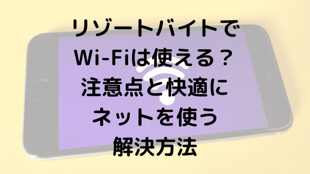 リゾートバイトでWi-Fiは使える？注意点と快適にネットを使う解決方法を紹介！
