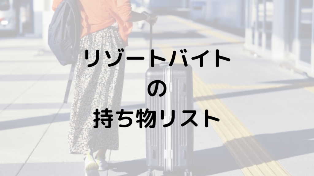 リゾートバイトの持ち物リスト【30代・40代女性が住み込みバイトで役立つチェックリスト付き】荷物を減らすコツも！