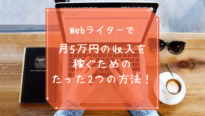 Webライターで月5万円の収入を稼ぐためのたった2つの方法！