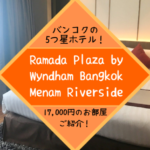 バンコクの5つ星ホテル「ラマダプラザバンコクメナムリバーサイド」に泊まったよ！